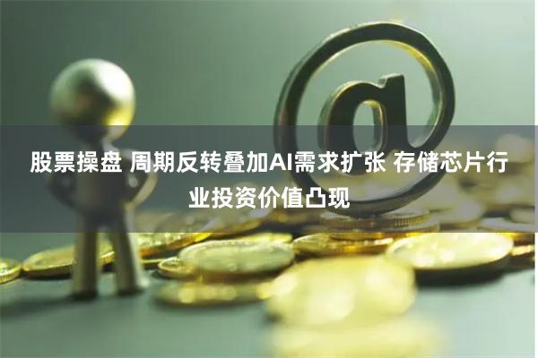 股票操盘 周期反转叠加AI需求扩张 存储芯片行业投资价值凸现