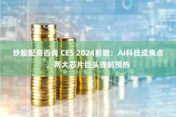 炒股配资咨询 CES 2024前瞻：AI科技成焦点，两大芯片巨头提前预热