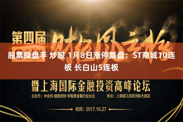 股票操盘手 炒股 1月8日涨停复盘：ST商城10连板 长白山5连板