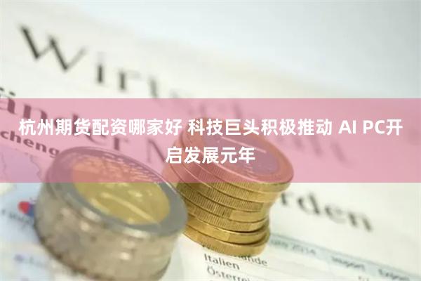 杭州期货配资哪家好 科技巨头积极推动 AI PC开启发展元年