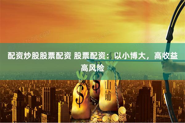 配资炒股股票配资 股票配资：以小博大，高收益高风险