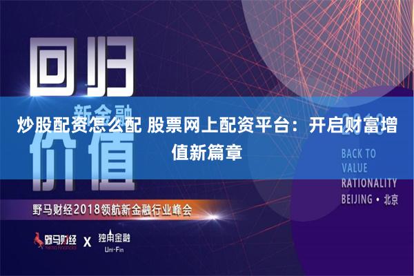 炒股配资怎么配 股票网上配资平台：开启财富增值新篇章