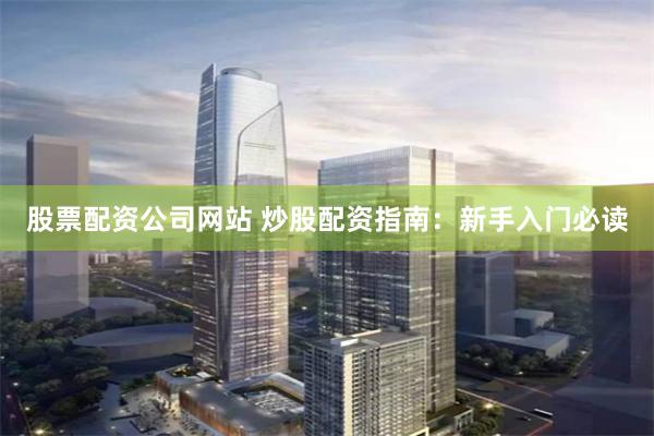 股票配资公司网站 炒股配资指南：新手入门必读