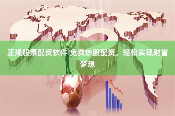 正规股票配资软件 免费炒股配资，轻松实现财富梦想