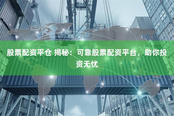 股票配资平仓 揭秘：可靠股票配资平台，助你投资无忧