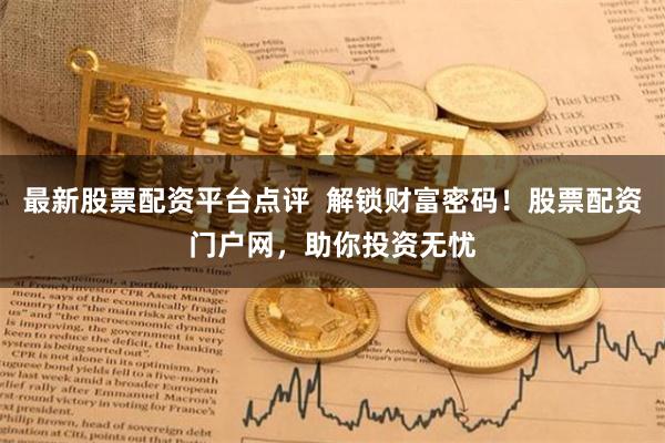 最新股票配资平台点评  解锁财富密码！股票配资门户网，助你投资无忧