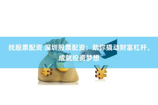 找股票配资 深圳股票配资：助你撬动财富杠杆，成就投资梦想