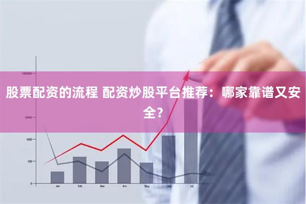 股票配资的流程 配资炒股平台推荐：哪家靠谱又安全？