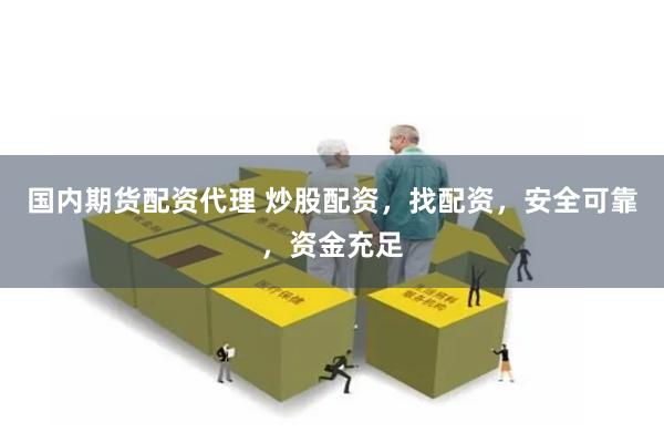 国内期货配资代理 炒股配资，找配资，安全可靠，资金充足