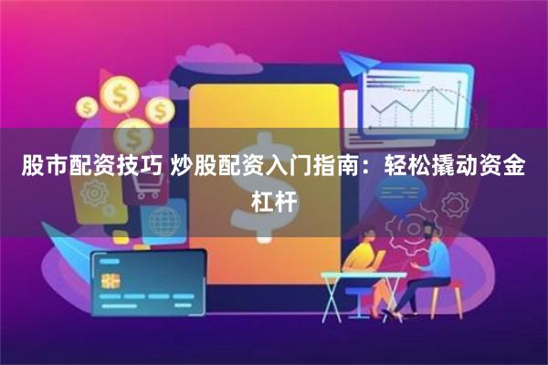 股市配资技巧 炒股配资入门指南：轻松撬动资金杠杆