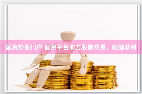 配资炒股门户 配资平台助力股票交易，稳健获利