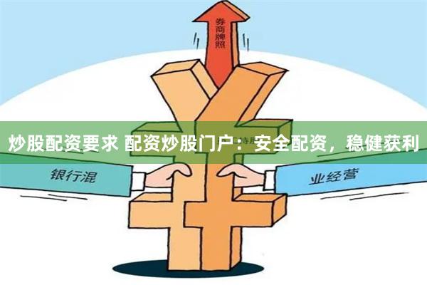 炒股配资要求 配资炒股门户：安全配资，稳健获利