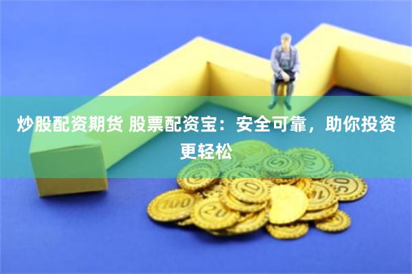 炒股配资期货 股票配资宝：安全可靠，助你投资更轻松