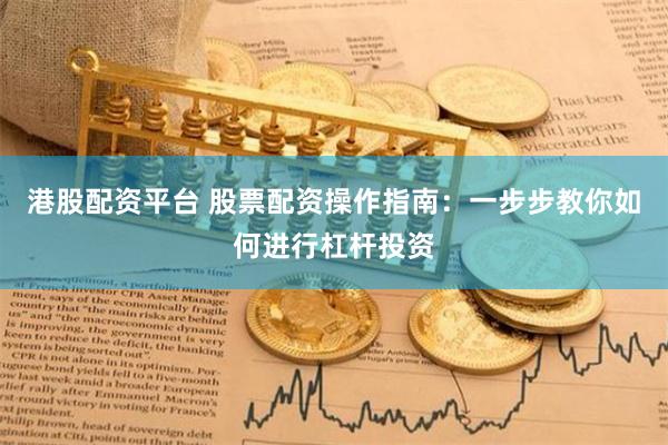 港股配资平台 股票配资操作指南：一步步教你如何进行杠杆投资