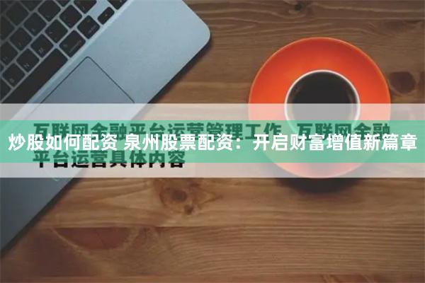 炒股如何配资 泉州股票配资：开启财富增值新篇章
