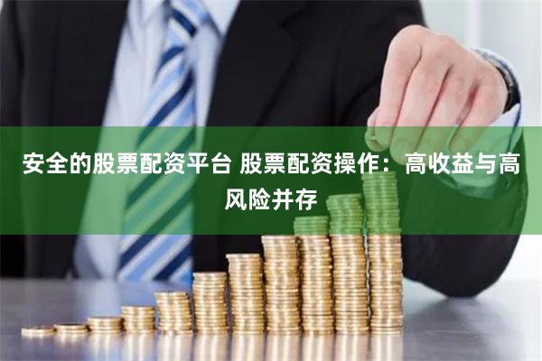 安全的股票配资平台 股票配资操作：高收益与高风险并存