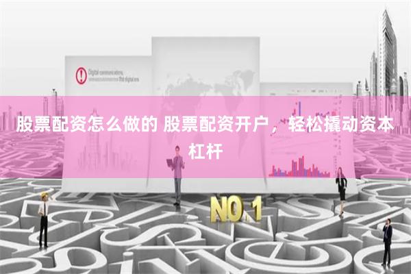 股票配资怎么做的 股票配资开户，轻松撬动资本杠杆