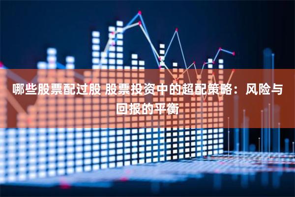 哪些股票配过股 股票投资中的超配策略：风险与回报的平衡