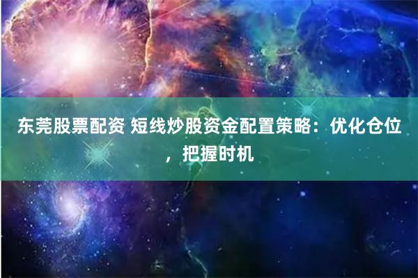 东莞股票配资 短线炒股资金配置策略：优化仓位，把握时机