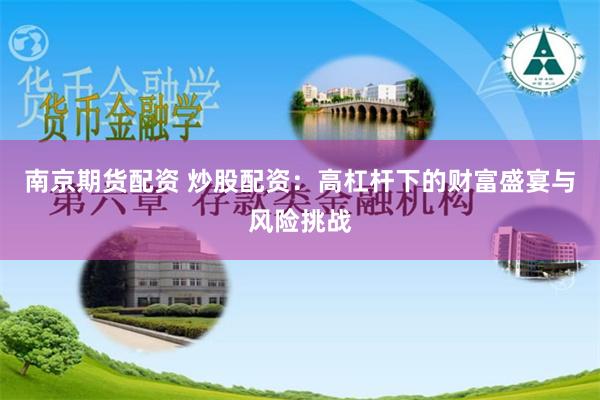 南京期货配资 炒股配资：高杠杆下的财富盛宴与风险挑战