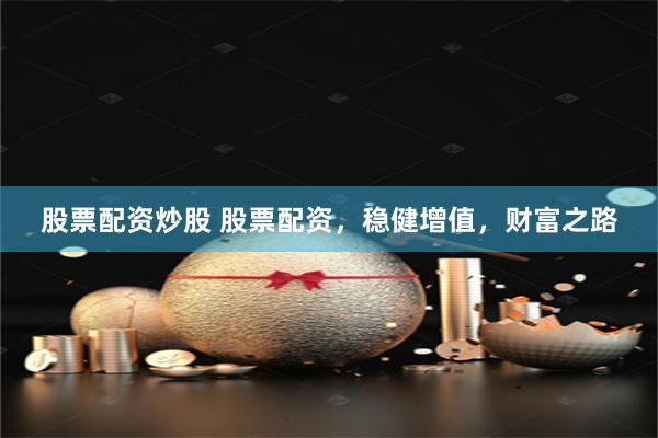 股票配资炒股 股票配资，稳健增值，财富之路