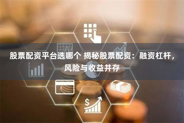 股票配资平台选哪个 揭秘股票配资：融资杠杆，风险与收益并存