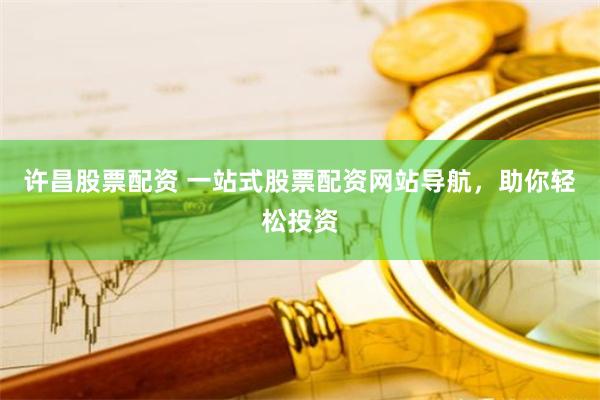 许昌股票配资 一站式股票配资网站导航，助你轻松投资