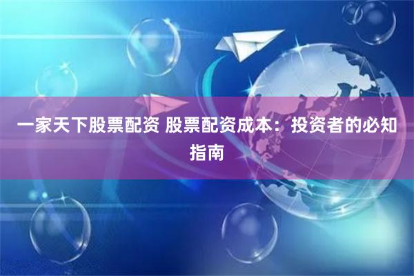 一家天下股票配资 股票配资成本：投资者的必知指南