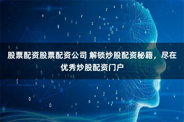 股票配资股票配资公司 解锁炒股配资秘籍，尽在优秀炒股配资门户