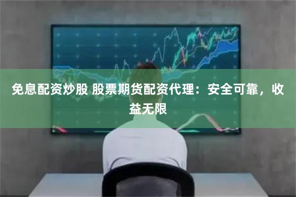免息配资炒股 股票期货配资代理：安全可靠，收益无限