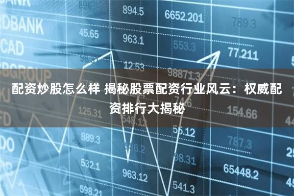 配资炒股怎么样 揭秘股票配资行业风云：权威配资排行大揭秘
