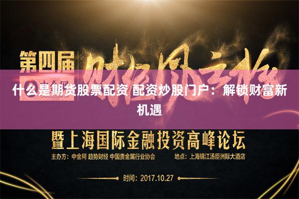什么是期货股票配资 配资炒股门户：解锁财富新机遇