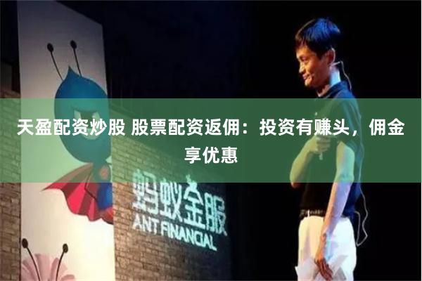 天盈配资炒股 股票配资返佣：投资有赚头，佣金享优惠