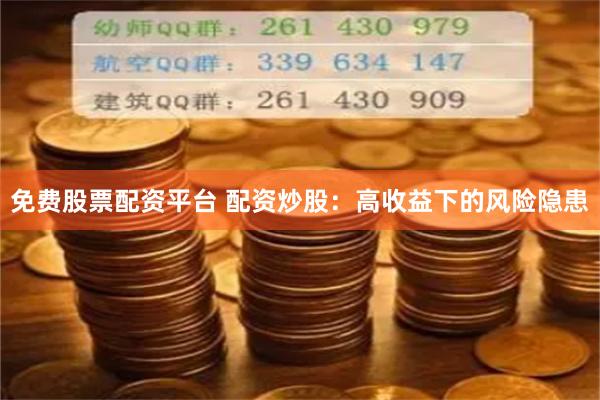 免费股票配资平台 配资炒股：高收益下的风险隐患