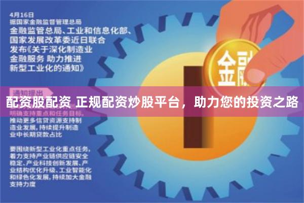 配资股配资 正规配资炒股平台，助力您的投资之路