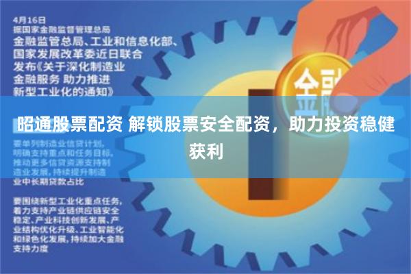 昭通股票配资 解锁股票安全配资，助力投资稳健获利