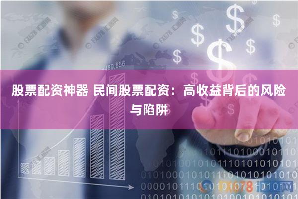 股票配资神器 民间股票配资：高收益背后的风险与陷阱