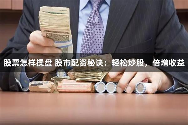 股票怎样操盘 股市配资秘诀：轻松炒股，倍增收益